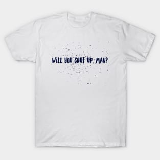 Will you shut up, man? T-Shirt